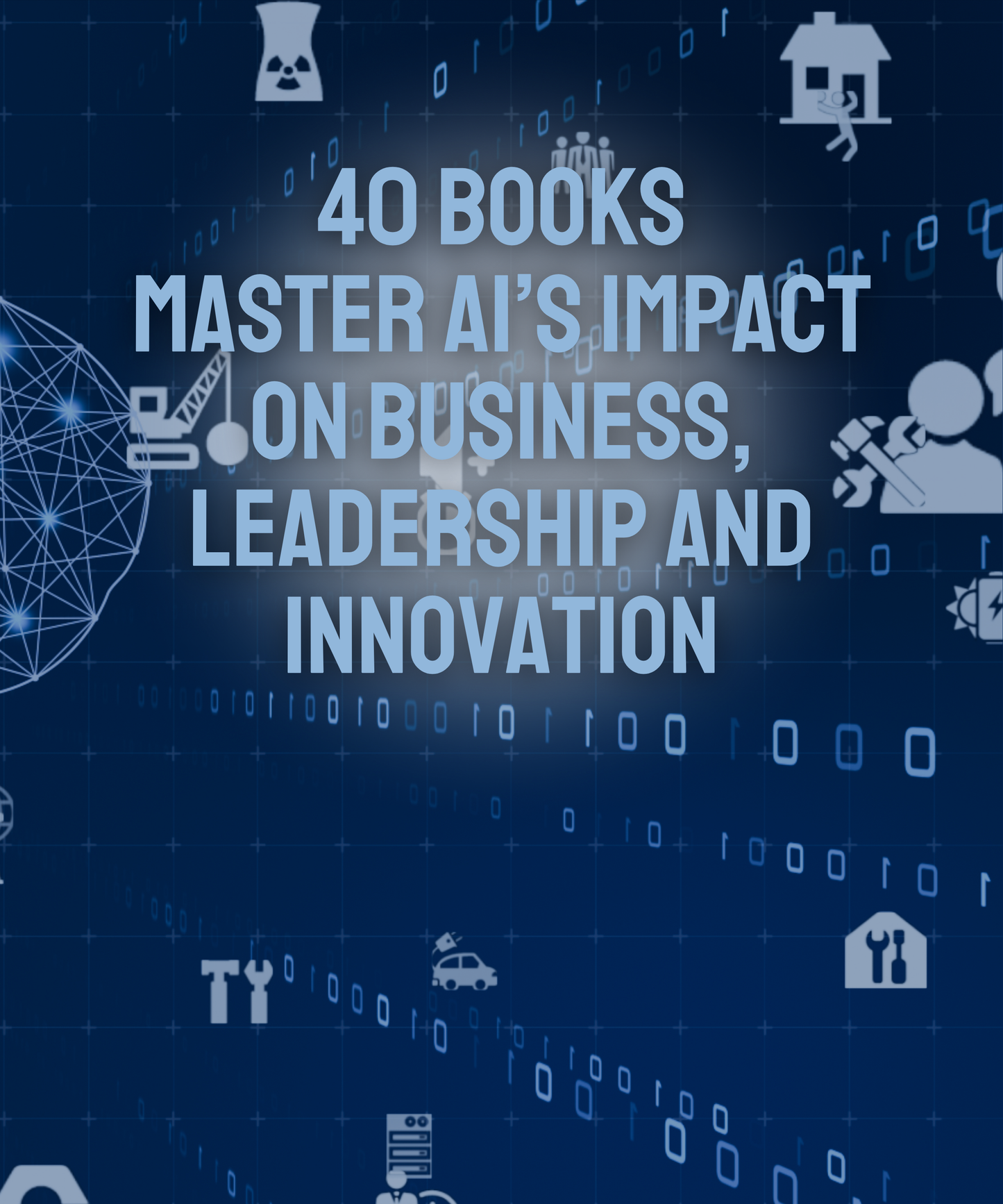 40 BOOKS MASTER AI'S IMPACT ON BUSINESS, LEADERSHIP AND INNOVATION